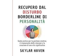 Recupero dal disturbo borderline di personalità: Guida pratica per la gestione emotiva, il risanamento delle relazioni e la creazione di una vita significativa