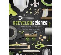 Recycled Science: Bring Out Your Science Genius With Soda Bottles, Potato Chip Bags, And More Unexpected Stuff