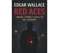 Red Aces: Being Three Cases of Mr. Reeder: A Classic British Detective Mystery Collection from Edgar Wallace