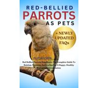 RED-BELLIED PARROTS AS PETS: Red Bellied Parrots Handbook: The Complete Guide To Raising, Training, And Caring For A Happy, Healthy Poicephalus Companion