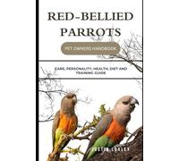 RED-BELLIED PARROTS PET OWNERS HANDBOOK: CARE, PERSONALITY, HEALTH, DIET AND TRAINING GUIDE
