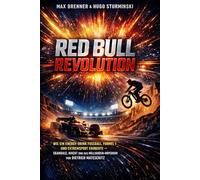 Red Bull Revolution: Wie ein Energy-Drink Fußball, Formel 1 und Extremsport eroberte - Skandale, Macht und das Milliarden-Imperium von Dietrich Mateschitz
