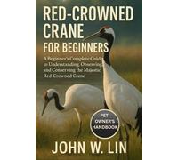 RED-CROWNED CRANE FOR BEGINNERS: A Beginner’s Complete Guide to Understanding, Observing, and Conserving the Majestic Red-Crowned Crane.
