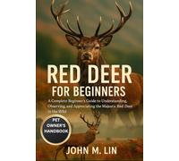 RED DEER FOR BEGINNERS: A Complete Beginner’s Guide to Understanding, Observing, and Appreciating the Majestic Red Deer in the Wild.