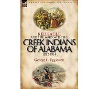 Red Eagle and the Wars with the Creek Indians of Alabama 18121814 - George C. Eggleston - Oakpast - Livre en Anglais - Paperback George C. EgglestonGeorge C. Eggleston (Auteur)