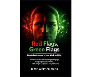 Red Flags, Green Flags: How to Read Anyone in Love, Work, and Life: The Science-Backed Guide to Spotting Warning Signs, Recognising Genuine Connection, and Trusting Your Judgment in Every Relationship