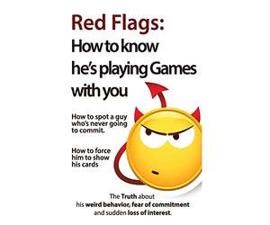 Red Flags: How to know he's playing games with you. How to spot a guy who's never going to commit. How to force him to show his cards.