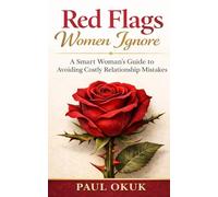 Red Flags Women Ignore: A Smart Woman's Guide to Avoiding Costly Relationship Mistakes