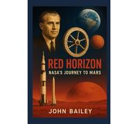 Red Horizon: NASA’s Journey to Mars: From Wernher von Braun’s Vision to the Artemis-to-Mars Roadmap
