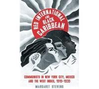 Red International and Black Caribbean: Communists in New York City, Mexico and the West Indies, 1919-1939 - [Livre en VO] Margaret Stevens (Auteur)