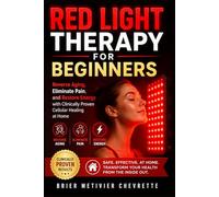 Red Light Therapy for Beginners: Reverse Aging, Eliminate Pain, and Restore Energy with Clinically Proven Cellular Healing at Home