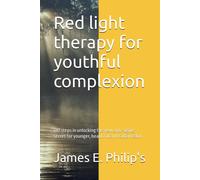 Red Light Therapy For Youthful Complexion: Diy Steps In Unlocking The New Anti-Aging Secret For Younger, Beautiful And Radiant Skin