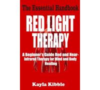 RED LIGHT THERAPY - The Essential Handbook: A Beginner’s Guide to Red and Near-Infrared Therapy for Mind and Body Healing