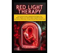 Red Light Therapy: The Practical Guide To Mastering Anti-Aging, Pain Relief, Weight Loss, Restful Sleep, Cognitive Function And Improve Well-Being Through Near And Red Infrared Light