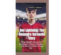 RED LIGHTNING-THE ALEJANDRO GARNACHO STORY: From Madrid’s Streets to Manchester’s Theatre of Dreams - The Rise of a Fearless Young Star