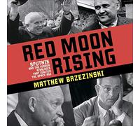 Red Moon Rising: Sputnik and the Hidden Rivals That Ignited the Space Age