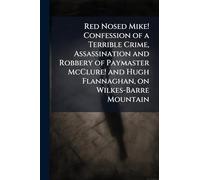 Red Nosed Mike! Confession of a Terrible Crime, Assassination and Robbery of Paymaster McClure! and Hugh Flannaghan, on Wilkes-Barre Mountain