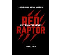 RED RAPTOR: BUILT FROM THE BROKEN: A MEMOIR OF PAIN, SURVIVAL, AND REBIRTH