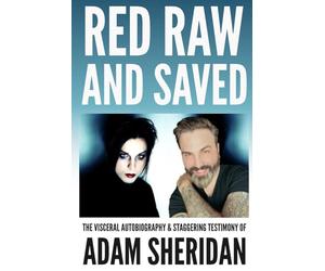 Red, Raw, and Saved: The visceral autobiography & staggering testimony of Adam Sheridan