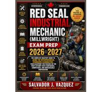 Red Seal Industrial Mechanic (Millwright) Exam Prep 2026 2027: The Complete Mastery Guide to Acing the Interprovincial Standards Examination - Your ... Competence, and Unshakeable Preparation