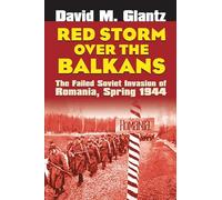 Red Storm Over the Balkans: The Failed Soviet Invasion of Romania, Spring 1944