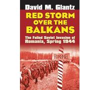 Red Storm over the Balkans: The Failed Soviet Invasion of Romania, Spring 1944