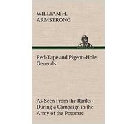 Red-Tape And Pigeon-Hole Generals As Seen From The Ranks During A Campaign In The Army Of The Potomac