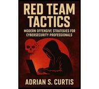 Red Team Tactics: Modern Offensive Strategies for Cybersecurity Professionals: Master the tools, techniques, and mindset of real-world adversaries