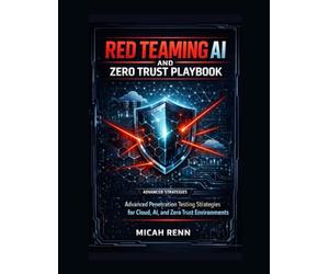Red Teaming AI and Zero Trust Playbook : Advanced Penetration Testing Strategies for Cloud, AI, and Zero Trust Environments