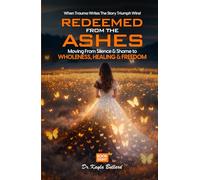 Redeemed From the Ashes: Moving From Silence & Shame to Wholeness, Healing & Freedom