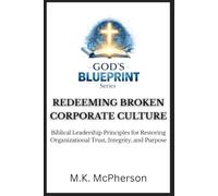 REDEEMING BROKEN CORPORATE CULTURE: Biblical Leadership Principles for Restoring Organizational Trust, Integrity, and Purpose