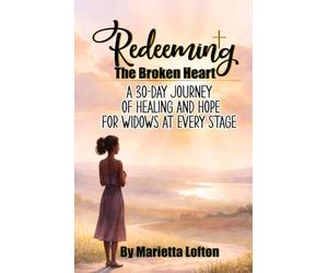 Redeeming the Broken Heart: A 30-Day Journey of Healing and Hope for Widows at Every Stage