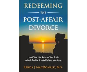 Redeeming the Post-Affair Divorce: Heal Your Life, Restore Your Faith After Infidelity Breaks Up Your Marriage