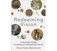 Redeeming Vision A Christian Guide to Looking at and Learning from Art by Elissa Yukiko Weichbrodt Elissa Yukiko Weichbrodt (Auteur)