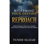 Redeeming Your Destiny from the Grip of Reproach: Biblical Strategies to Break Curses, Dismantle Evil Covenants, and Reclaim Your God-Given Authority