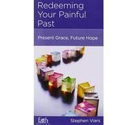 Redeeming Your Painful Past: Present Grace, Future Hope