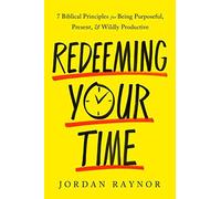 Redeeming Your Time: 7 Biblical Principles for Being Purposeful, Present, and Wildly Productive