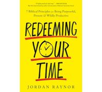 Redeeming Your Time: 7 Biblical Principles for Being Purposeful, Present, and Wildly Productive
