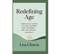Redefining Age: Simple Daily Habits to Look Younger, Feel stronger and Live Longer-Naturally