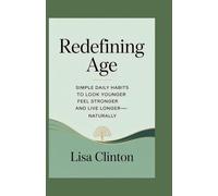 Redefining Age: Simple Daily Habits to Look Younger, Feel stronger and Live Longer-Naturally