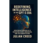 Redefining Intelligence in the GPT-5 Era: How Breakthrough AI is Reshaping Work, Innovation, and the Human Future
