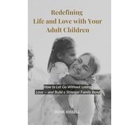 Redefining Life and Love with Your Adult Children: How to Let Go Without Losing Love - and Build a Stronger Family Bond