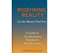 Redefining Reality: Let the Money Find You: A Guide to the Abundance Mindset & Manifestation