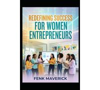 Redefining Success for Women Entrepreneurs: Harness your unique strength to create a profitable and impactful business