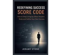 REDEFINING SUCCESS SCORE CODE: How to Stop Living by Other People’s Rules and Define Your Own Success