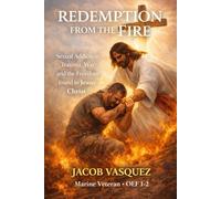 Redemption From The Fire: Sexual Addiction, Trauma, War, and the Freedom Found in Jesus Christ