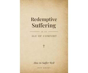Redemptive Suffering in an Age of Comfort: How to Suffer Well
