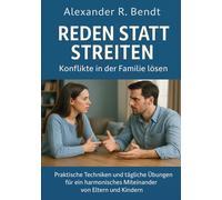 Reden statt Streiten - Konflikte in der Familie lösen: Praktische Techniken und tägliche Übungen für ein harmonisches Miteinander von Eltern und Kindern