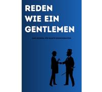 Reden wie ein Gentlemen: Das Guided Kommunikation Journal für junge Männer - mit Worten überzeugen, Charme zeigen und authentisch wirken