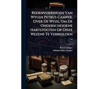 Redenvoeringen Van Wylen Petrus Camper, Over De Wyze, Om De Onderscheidene Hartstogten Op Onze Wezens Te Verbeelden ...